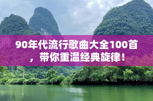 90年代流行歌曲大全100首，带你重温经典旋律！