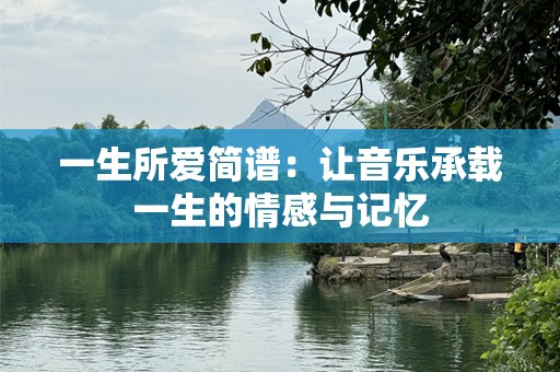 一生所爱简谱：让音乐承载一生的情感与记忆