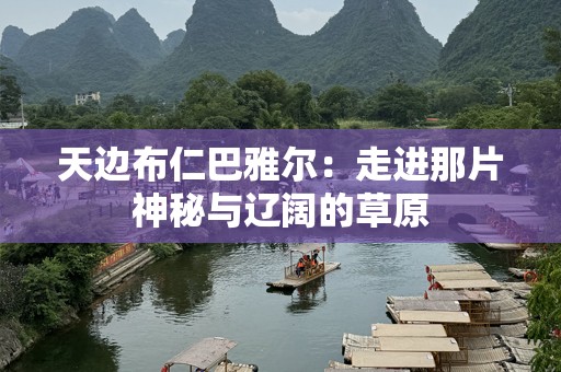天边布仁巴雅尔：走进那片神秘与辽阔的草原