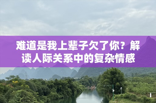 难道是我上辈子欠了你？解读人际关系中的复杂情感