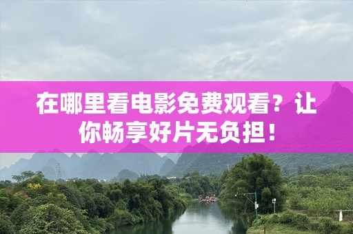 在哪里看电影免费观看？让你畅享好片无负担！