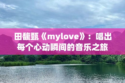 田馥甄《mylove》：唱出每个心动瞬间的音乐之旅