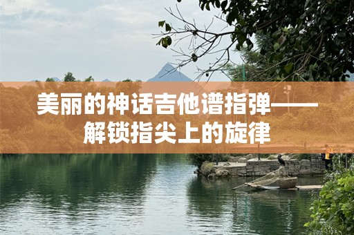 美丽的神话吉他谱指弹——解锁指尖上的旋律