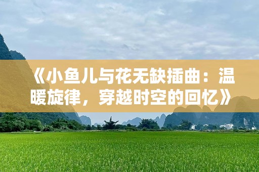 《小鱼儿与花无缺插曲：温暖旋律，穿越时空的回忆》