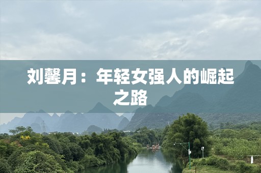 刘馨月：年轻女强人的崛起之路