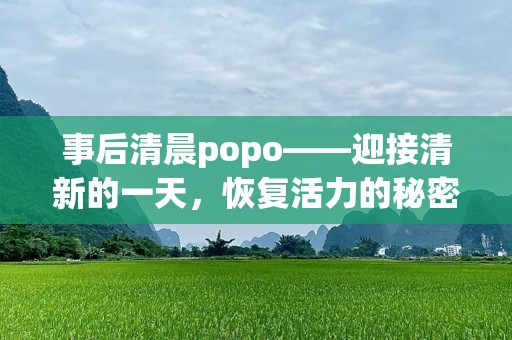 事后清晨popo——迎接清新的一天，恢复活力的秘密