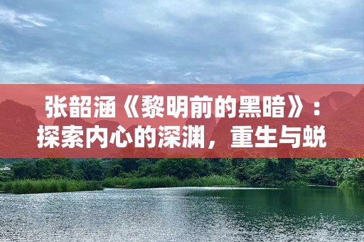张韶涵《黎明前的黑暗》：探索内心的深渊，重生与蜕变