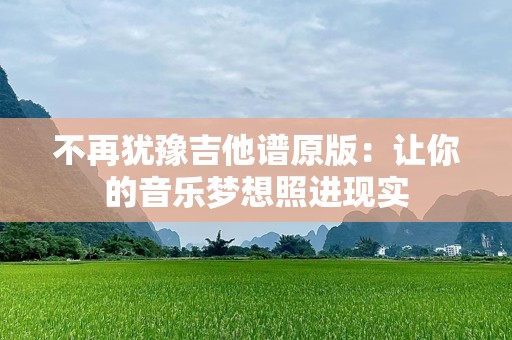 不再犹豫吉他谱原版：让你的音乐梦想照进现实