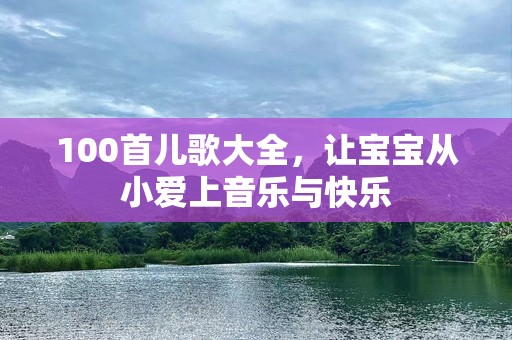 100首儿歌大全，让宝宝从小爱上音乐与快乐