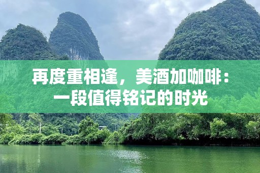 再度重相逢，美酒加咖啡：一段值得铭记的时光