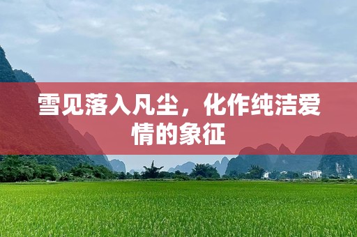 雪见落入凡尘，化作纯洁爱情的象征