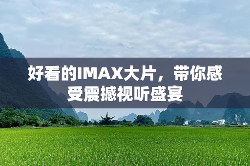 好看的IMAX大片，带你感受震撼视听盛宴
