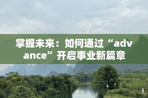 掌握未来：如何通过“advance”开启事业新篇章