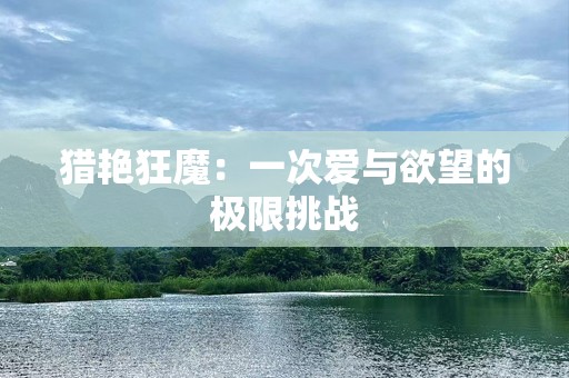 猎艳狂魔：一次爱与欲望的极限挑战