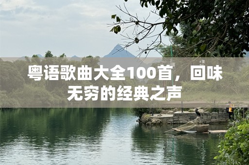 粤语歌曲大全100首，回味无穷的经典之声