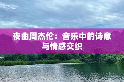 夜曲周杰伦：音乐中的诗意与情感交织