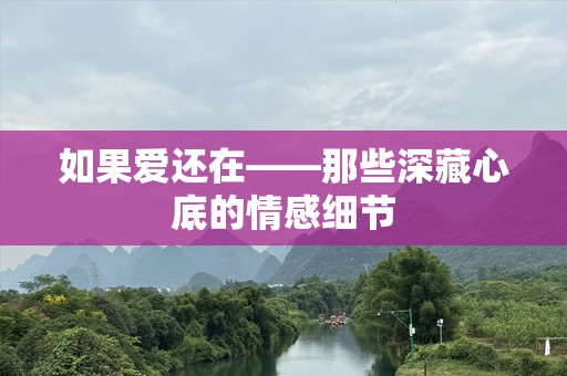 如果爱还在——那些深藏心底的情感细节