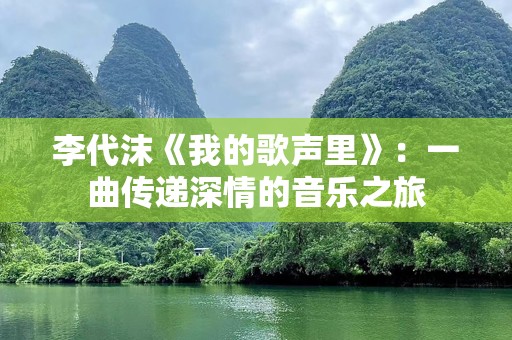 李代沫《我的歌声里》：一曲传递深情的音乐之旅