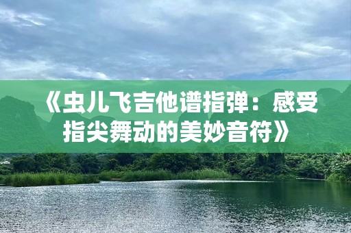 《虫儿飞吉他谱指弹：感受指尖舞动的美妙音符》