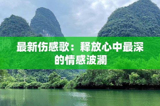 最新伤感歌：释放心中最深的情感波澜