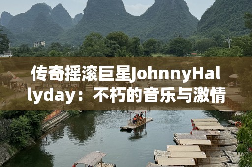 传奇摇滚巨星JohnnyHallyday：不朽的音乐与激情