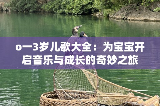 o一3岁儿歌大全：为宝宝开启音乐与成长的奇妙之旅