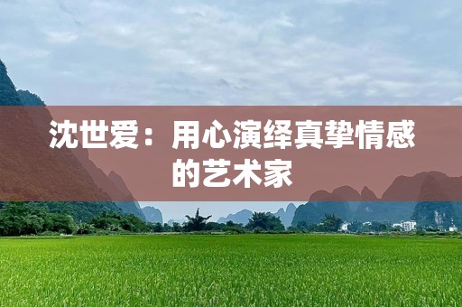 沈世爱：用心演绎真挚情感的艺术家