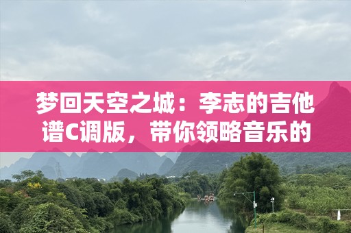 梦回天空之城：李志的吉他谱C调版，带你领略音乐的魅力