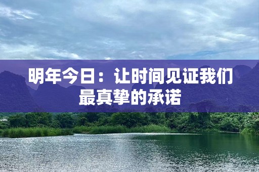 明年今日：让时间见证我们最真挚的承诺
