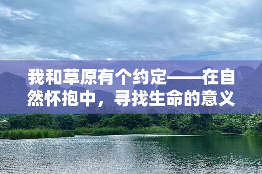 我和草原有个约定——在自然怀抱中，寻找生命的意义