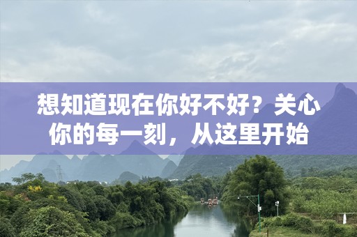 想知道现在你好不好？关心你的每一刻，从这里开始