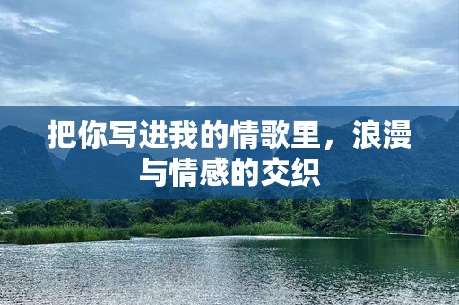 把你写进我的情歌里，浪漫与情感的交织