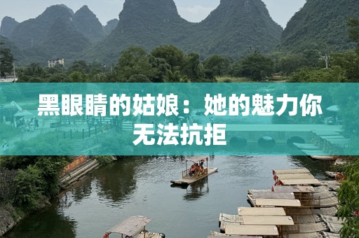 黑眼睛的姑娘：她的魅力你无法抗拒
