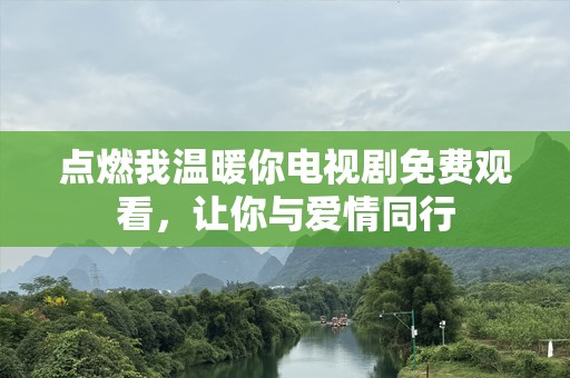 点燃我温暖你电视剧免费观看，让你与爱情同行