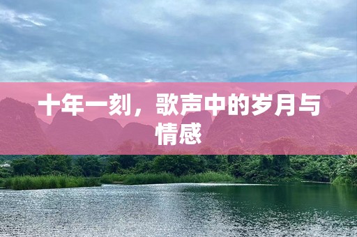 十年一刻，歌声中的岁月与情感
