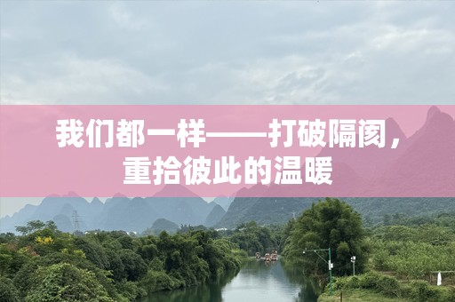我们都一样——打破隔阂，重拾彼此的温暖