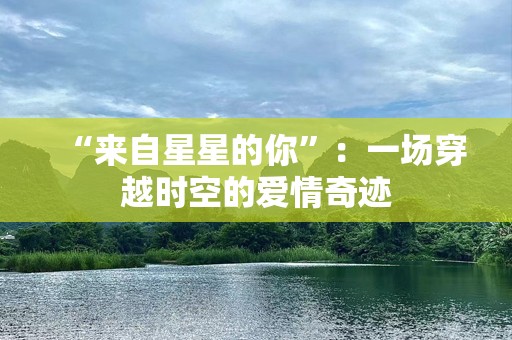 “来自星星的你”：一场穿越时空的爱情奇迹
