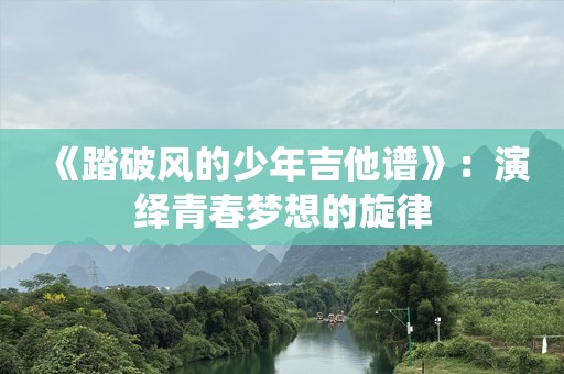 《踏破风的少年吉他谱》：演绎青春梦想的旋律
