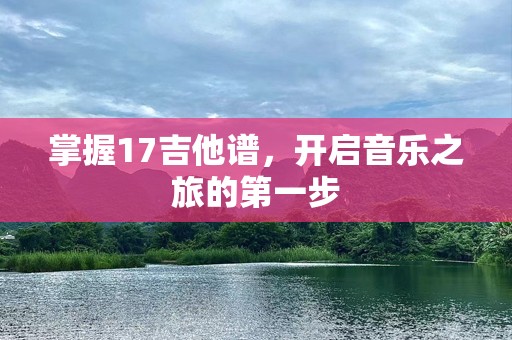 掌握17吉他谱，开启音乐之旅的第一步