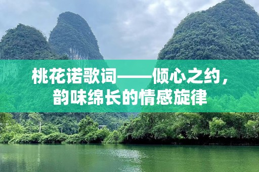 桃花诺歌词——倾心之约，韵味绵长的情感旋律