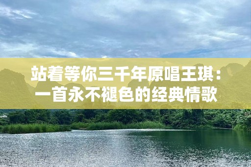 站着等你三千年原唱王琪：一首永不褪色的经典情歌