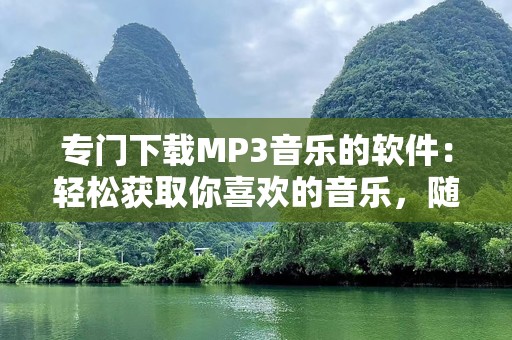 专门下载MP3音乐的软件：轻松获取你喜欢的音乐，随时随地享受高品质音效！