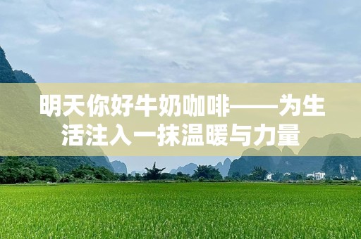 明天你好牛奶咖啡——为生活注入一抹温暖与力量