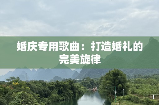 婚庆专用歌曲：打造婚礼的完美旋律