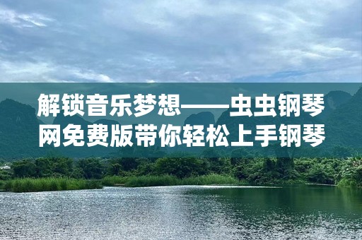 解锁音乐梦想——虫虫钢琴网免费版带你轻松上手钢琴