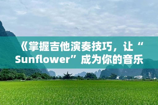 《掌握吉他演奏技巧，让“Sunflower”成为你的音乐之旅》