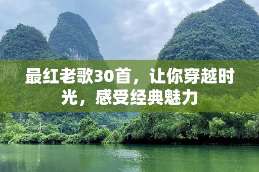 最红老歌30首，让你穿越时光，感受经典魅力