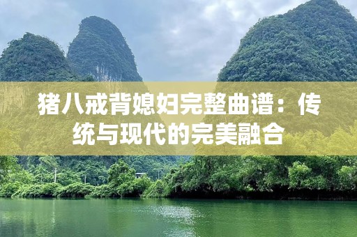 猪八戒背媳妇完整曲谱：传统与现代的完美融合