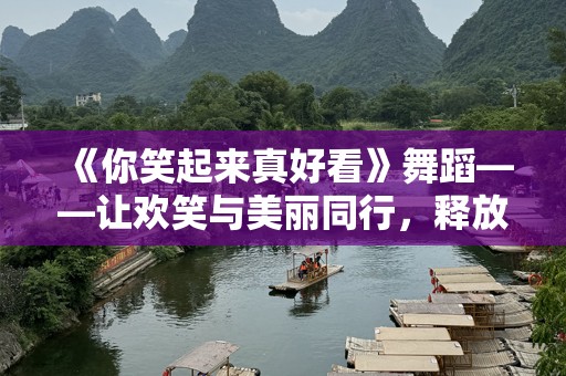 《你笑起来真好看》舞蹈——让欢笑与美丽同行，释放青春活力