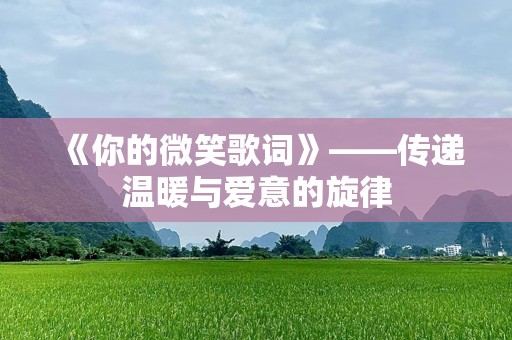 《你的微笑歌词》——传递温暖与爱意的旋律